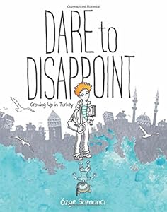 Dare to Disappoint: Growing Up in Turkey by Ozge Samanci
