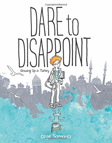 Dare to Disappoint: Growing Up in Turkey by Ozge Samanci