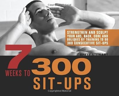 7 Weeks to 300 Sit-Ups: Strengthen and Sculpt Your Abs, Back, Core and Obliques by Training to Do 300 Consecutive Sit-Ups
