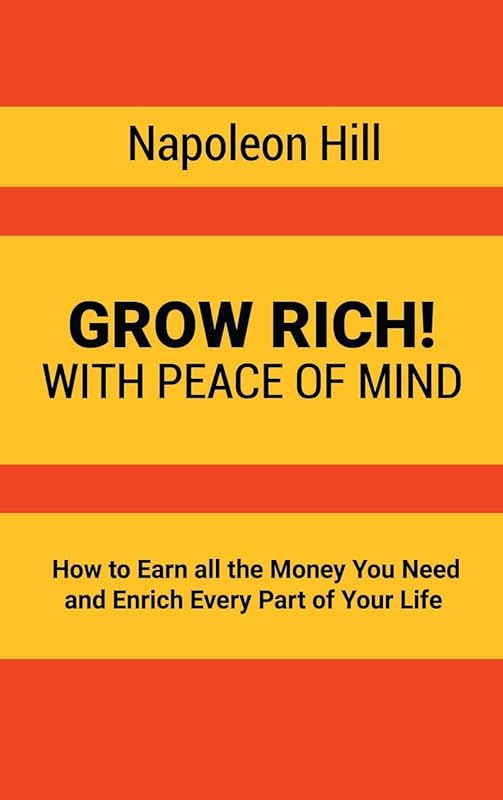 Grow Rich!: With Peace of Mind - How to Earn all the Money You Need and Enrich Every Part of Your Life by Napoleon Hill