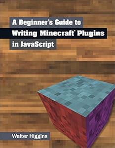 A Beginner's Guide to Writing Minecraft Plugins in JavaScript by Walter Higgins