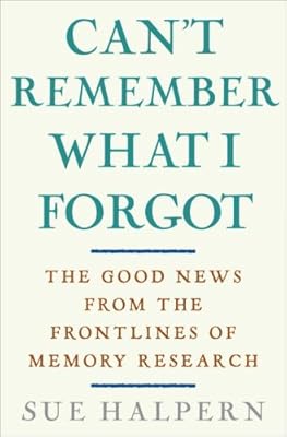 Can't Remember What I Forgot: The Good News from the Front Lines of Memory Research