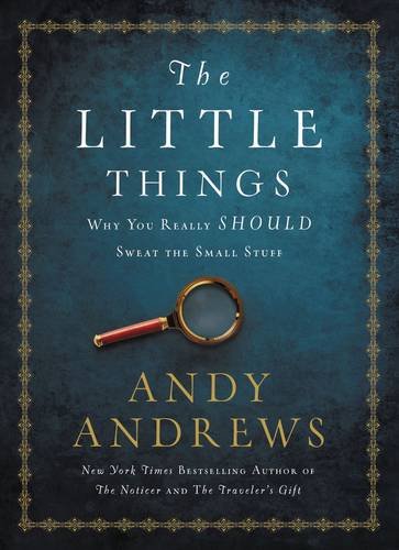 The Little Things: Why You Really Should Sweat the Small Stuff by Andy Andrews