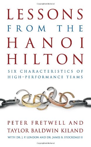 Lessons from the Hanoi Hilton: Six Characteristics of High-Performance Teams by Taylor Baldwin Kiland