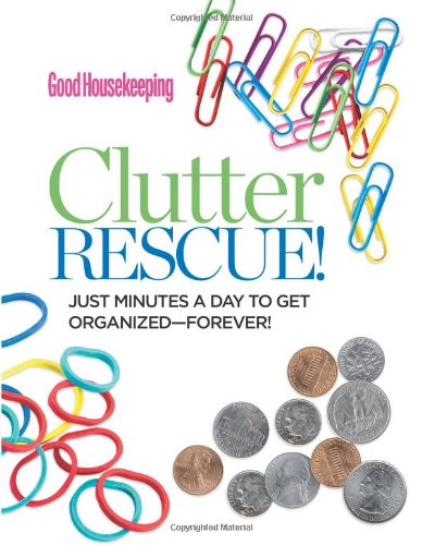 Good Housekeeping Clutter Rescue!: Just Minutes a Day to Get Organized-Forever! by Good Housekeeping 				  						  					 		 			  					  		                  	                   		                  			(Editor)