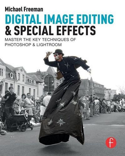 Digital Image Editing & Special Effects: Quickly Master The Key Techniques Of Photoshop & Lightroom by Michael Freeman
