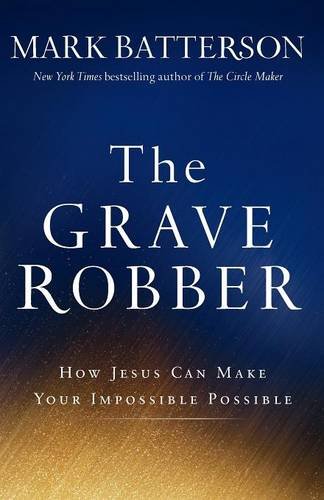The Grave Robber: How Jesus Can Make Your Impossible Possible by Mark Batterson