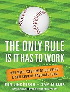 The Only Rule Is It Has to Work: Our Wild Experiment Building a New Kind of Baseball Team by Ben Lindbergh
