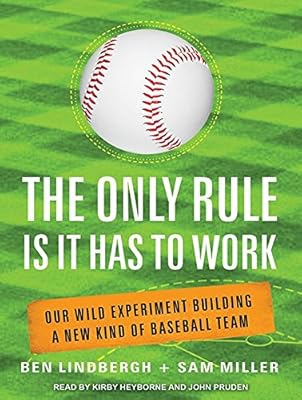 The Only Rule Is It Has to Work: Our Wild Experiment Building a New Kind of Baseball Team