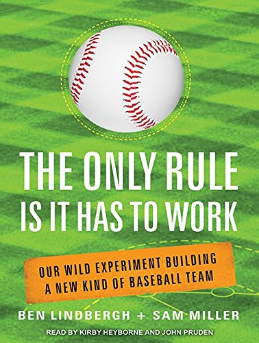 The Only Rule Is It Has to Work: Our Wild Experiment Building a New Kind of Baseball Team by Ben Lindbergh