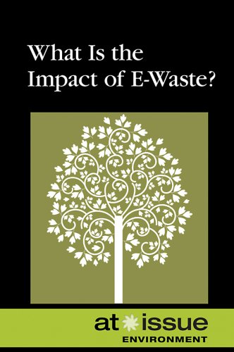 What Is the Impact of E-Waste? (At Issue: Environment) by Cynthia A. Bily