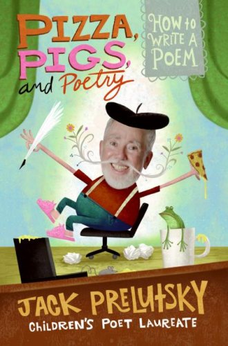 Pizza, Pigs, and Poetry: How to Write a Poem by Jack Prelutsky