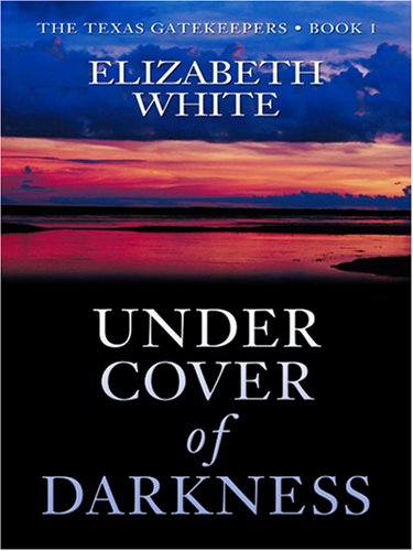 Under Cover of Darkness (The Texas Gatekeepers #1) (Steeple Hill Love Inspired Suspense #2) by Elizabeth White