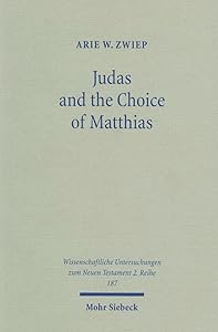 Judas and the Choice of Matthias: A Study on Context and Concern of Acts 1:15-26 (Wissenschaftliche Untersuchungen Zum Neuen Testament 2.Reihe) by Arie W Zwiep
