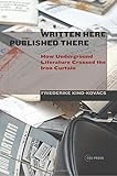Friederike Kind-Kovacs, "Written Here, Published There: How Underground Literature Crossed the Iron Curtain" (Central European UP, 2014)