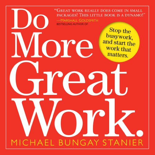 Do More Great Work: Stop the Busywork. Start the Work That Matters. by Michael Bungay Stanier