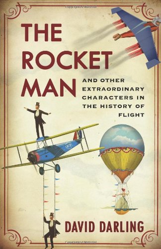 The Rocket Man: And Other Extraordinary Characters in the History of Flight by David Darling