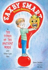 The Curse of the Ancient Mask and Other Case Files: Saxby Smart, Private Detective: Book 1