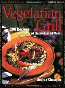 The Vegetarian Grill: 200 Recipes for Inspired Flame-Kissed Meals