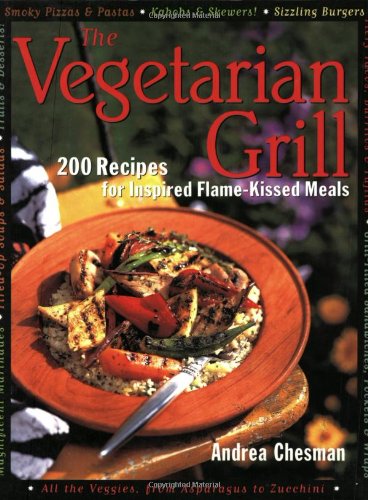 The Vegetarian Grill: 200 Recipes for Inspired Flame-Kissed Meals by Andrea Chesman