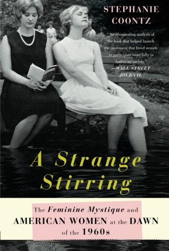 A Strange Stirring: The Feminine Mystique and American Women at the Dawn of the 1960s by Stephanie Coontz