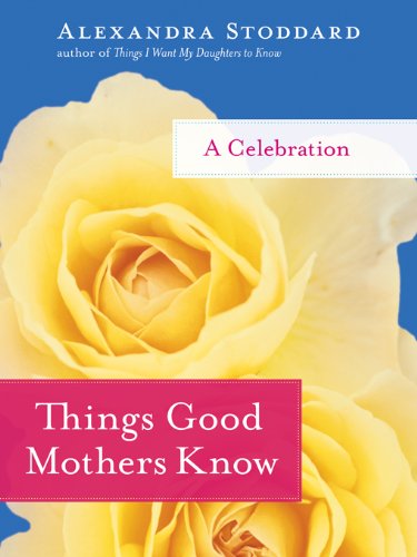 Things Good Mothers Know: A Celebration by Alexandra Stoddard