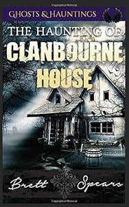 The Haunting of Clanbourne House: Ghosts & Hauntings by Brett Spears