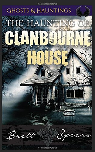 The Haunting of Clanbourne House: Ghosts & Hauntings by Brett Spears