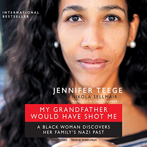 My Grandfather Would Have Shot Me: A Black Woman Discovers Her Family's Nazi Past by Jennifer Teege