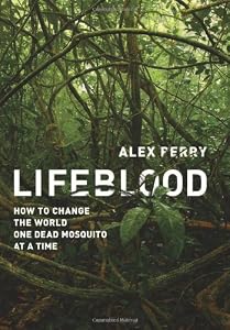 Lifeblood: How to Change the World One Dead Mosquito at a Time