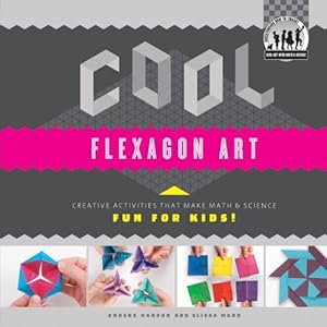 Cool Flexagon Art: Creative Activities That Make Math &amp; Science Fun for Kids!: Creative Activities That Make Math &amp; Science Fun for Kids!