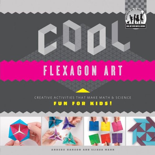 Cool Flexagon Art: Creative Activities That Make Math &amp; Science Fun for Kids!: Creative Activities That Make Math &amp; Science Fun for Kids! by Anders Hanson