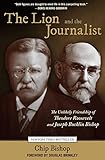 Chip Bishop, "The Lion and the Journalist: The Unlikely Friendship of Theodore Roosevelt and Joseph Bucklin Bishop" (Lyons Press, 2011)