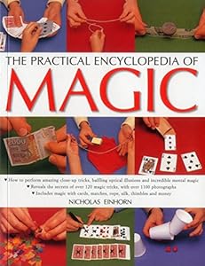The Practical Encyclopedia of Magic: How To Perform Amazing Close-Up Tricks, Baffling Optical Illusions And Incredible Mental Magic