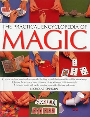 The Practical Encyclopedia of Magic: How To Perform Amazing Close-Up Tricks, Baffling Optical Illusions And Incredible Mental Magic