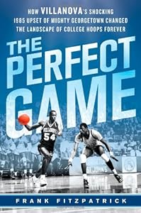 The Perfect Game: How Villanova's Shocking 1985 Upset of Mighty Georgetown Changed the Landscape of College Hoops Forever by Frank Fitzpatrick