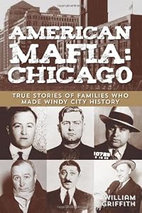 American Mafia: Chicago: True Stories Of Families Who Made Windy City History by William Griffith