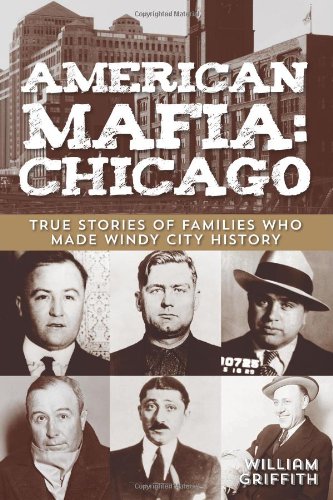American Mafia: Chicago: True Stories Of Families Who Made Windy City History by William Griffith