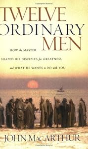 Twelve Ordinary Men: How the Master Shaped His Disciples for Greatness, and What He Wants to Do with You