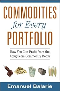 Commodities for Every Portfolio: How You Can Profit from the Long-Term Commodity Boom by Emanuel Balarie