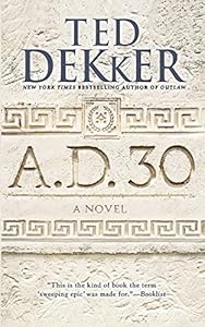 A.D. 30: A Novel by Ted Dekker