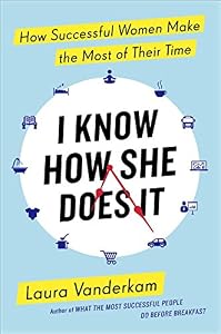 I Know How She Does It: How Successful Women Make the Most of Their Time