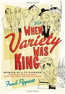 When Variety Was King: Memoir of a TV Pioneer: Featuring Jackie Gleason, Sonny and Cher, Hee Haw, and More by Frank Peppiatt
