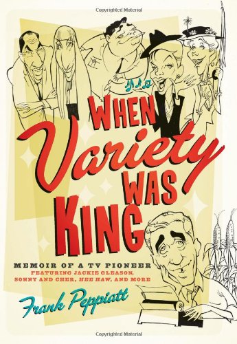When Variety Was King: Memoir of a TV Pioneer: Featuring Jackie Gleason, Sonny and Cher, Hee Haw, and More by Frank Peppiatt