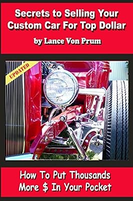 Secrets to Selling Your Custom Car For Top Dollar: How to Put Thousands More $ In Your Pocket (Build, buy, sell custom cars)