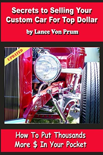 Secrets to Selling Your Custom Car For Top Dollar: How to Put Thousands More $ In Your Pocket (Build, buy, sell custom cars) by Lance Von Prum