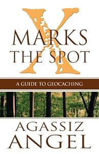 X Marks the Spot: A Guide to Geocaching by Agassiz Angel