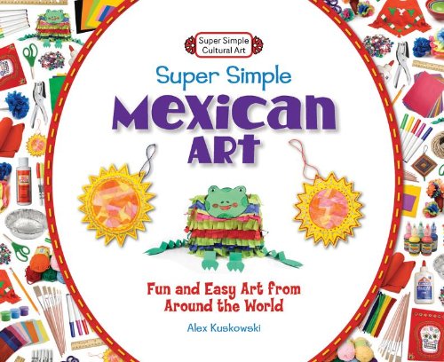 Super Simple Mexican Art: Fun and Easy Art from Around the World by Alex Kuskowski