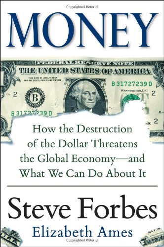 Money: How the Destruction of the Dollar Threatens the Global Economy - and What We Can Do About It by Steve Forbes