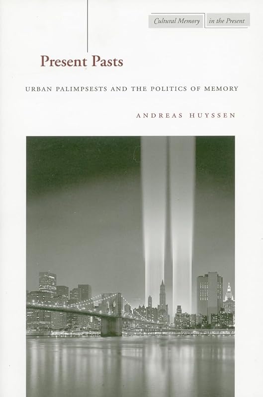 Present Pasts: Urban Palimpsests and the Politics of Memory (Cultural Memory in the Present) by Andreas Huyssen